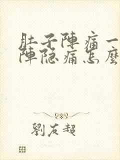 肚子阵痛一阵一阵隐痛怎么缓解