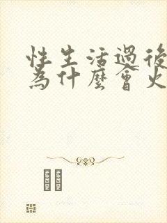 性生活过后下面为什么会火辣辣的疼