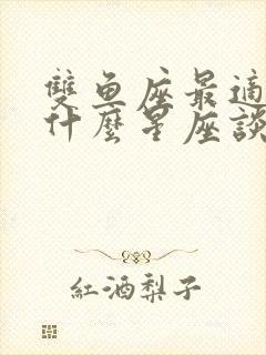 双鱼座最适合和什么星座谈恋爱