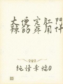 大便完肛门火辣辣的疼用什么药