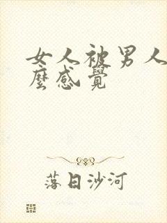 女人被男人操什么感觉