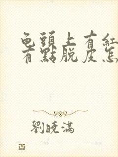 龟头上有红点还有点脱皮怎么会事