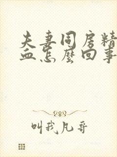 夫妻同房精子带血怎么回事封面