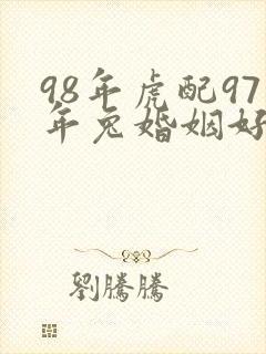 98年虎配97年兔婚姻好不好