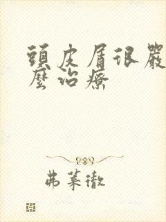 头皮屑很严重怎么治疗