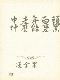 中老年白头发吃什么能变黑