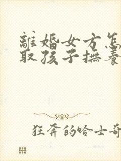 离婚女方怎样争取孩子抚养权