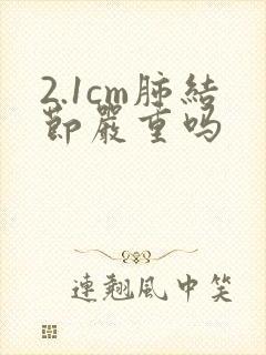 2.1cm肺结节严重吗