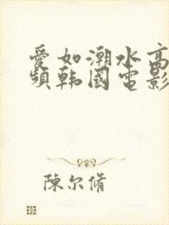 爱如潮水高清视频韩国电影免费观看