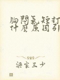 胸闷气短打嗝是什么原因引起的