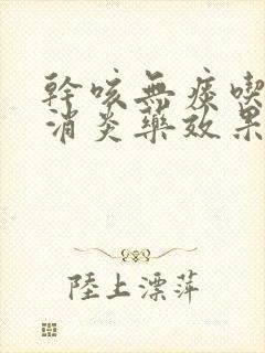 干咳无痰吃什么消炎药效果最好