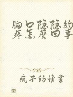 胸口隐隐约约的疼怎么回事男性