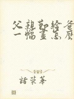 父亲节给爸爸画一幅画怎么画