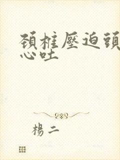 颈椎压迫头晕恶心吐封面