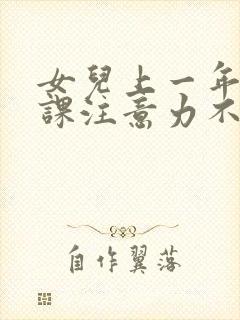 女儿上一年级上课注意力不集中,怎么办