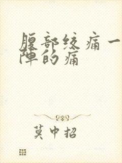 腹部绞痛一阵一阵的痛