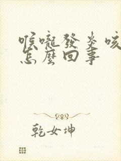 喉咙发炎咳黄痰怎么回事