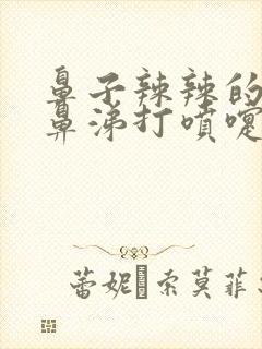 鼻子辣辣的流清鼻涕打喷嚏