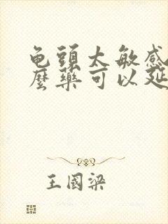 龟头太敏感吃什么药可以延时