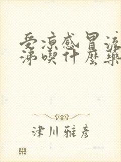 受凉感冒流清鼻涕吃什么药好得快