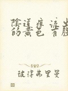 阴道痒 流出来的黄色 有腥臭味