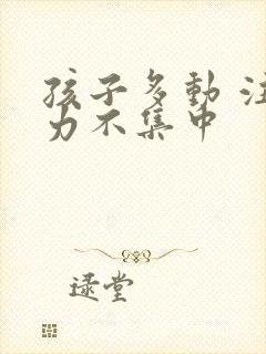 孩子多动 注意力不集中