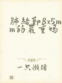 肺结节8x5mm的严重吗