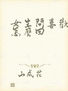 女生问喜欢我啥怎么回