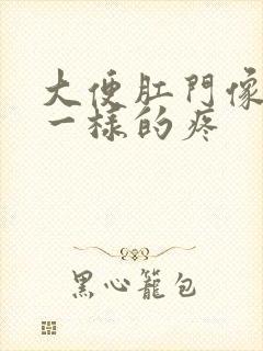 大便肛门像裂开一样的疼