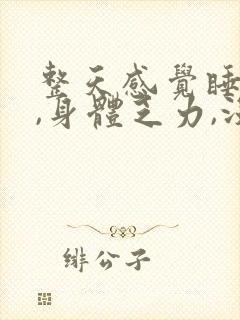 整天感觉睡不醒,身体乏力,没精神