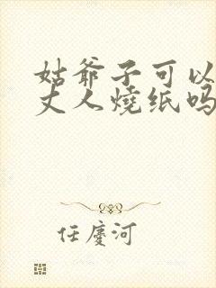 姑爷子可以给老丈人烧纸吗