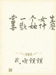 当一个女生问你喜欢她什么怎么回