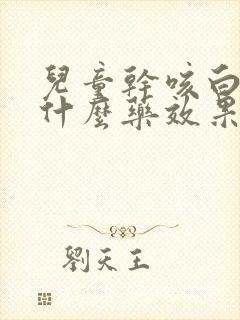 儿童干咳白痰吃什么药效果最好