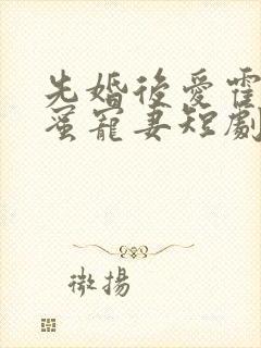 先婚后爱霍总甜蜜宠妻短剧