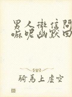 男人微信问在干嘛呢幽默回复封面