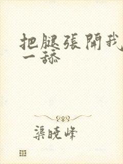 把腿张开我要舔一舔