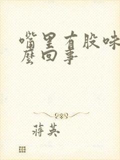 嘴里有股味道怎么回事