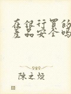 在银行买的理财产品安全吗