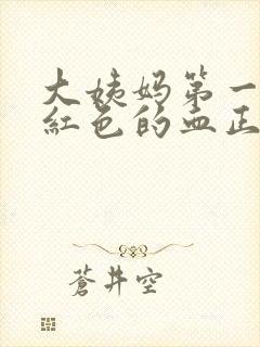 大姨妈第一天鲜红色的血正常吗