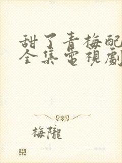 甜了青梅配竹马全集电视剧免费观看