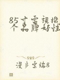 85寸电视机哪个品牌好性价比高