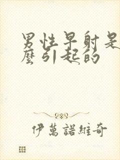 男性早射是由什么引起的