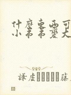 什么东西可以让小弟弟变大