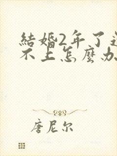 结婚2年了还怀不上怎么办