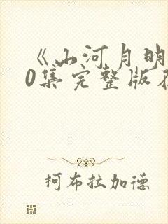 《山河月明》80集完整版在哪看?封面