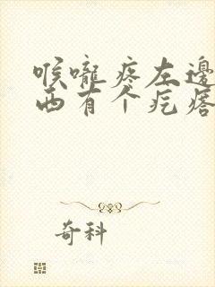 喉咙疼左边长东西有个疙瘩怎么回事