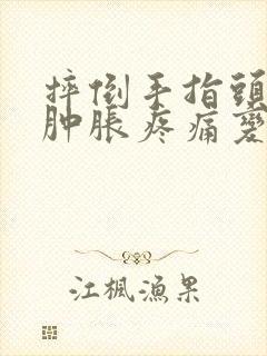 摔倒手指头关节肿胀疼痛变粗怎么办