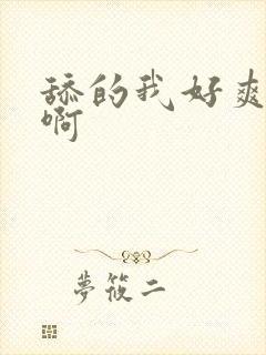 舔的我好爽啊啊啊