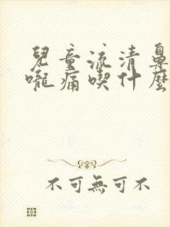 儿童流清鼻涕喉咙痛吃什么药