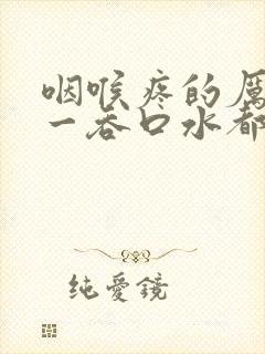 咽喉疼的厉害,一吞口水都疼